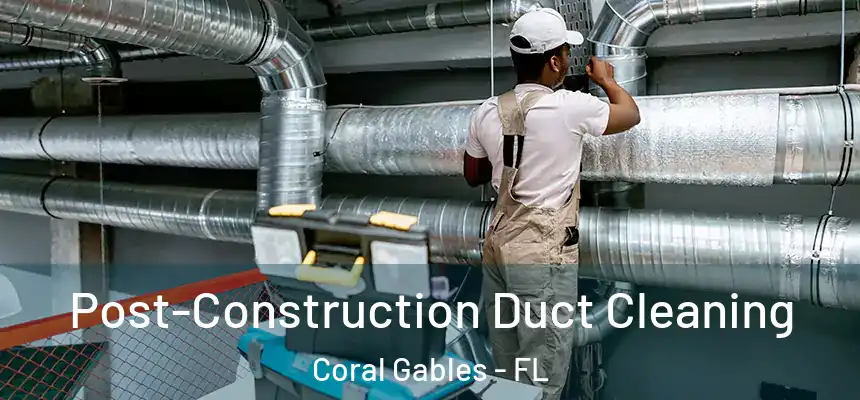 Post-Construction Duct Cleaning Coral Gables - FL